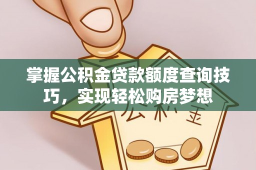 荥经掌握公积金贷款额度查询技巧，实现轻松购房梦想