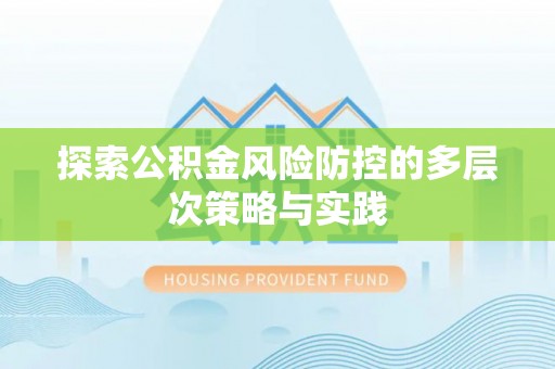 荥经探索公积金风险防控的多层次策略与实践