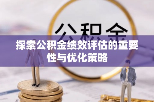 荥经探索公积金绩效评估的重要性与优化策略