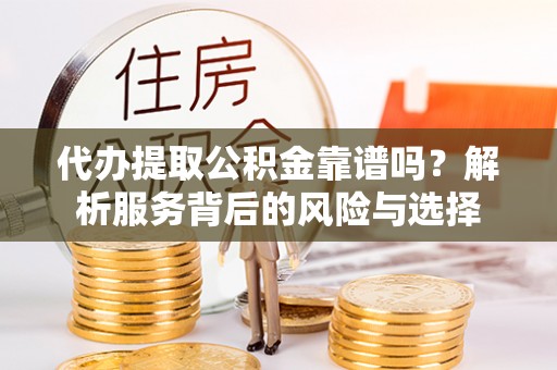 荥经代办提取公积金靠谱吗？解析服务背后的风险与选择