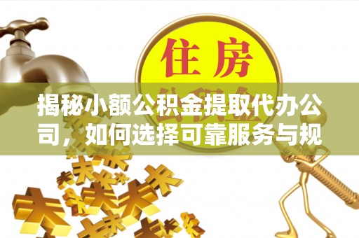 荥经揭秘小额公积金提取代办公司，如何选择可靠服务与规避风险