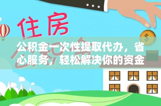 荥经公积金一次性提取代办，省心服务，轻松解决你的资金需求
