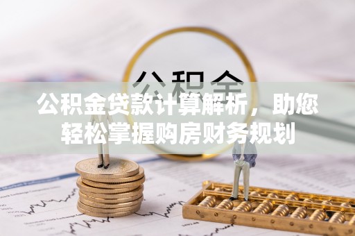 荥经公积金贷款计算解析，助您轻松掌握购房财务规划