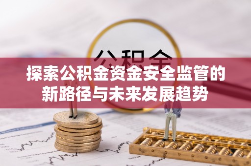 荥经探索公积金资金安全监管的新路径与未来发展趋势