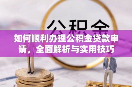 荥经如何顺利办理公积金贷款申请，全面解析与实用技巧