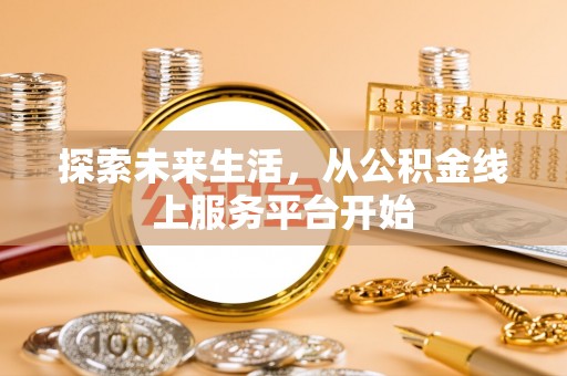 荥经探索未来生活，从公积金线上服务平台开始
