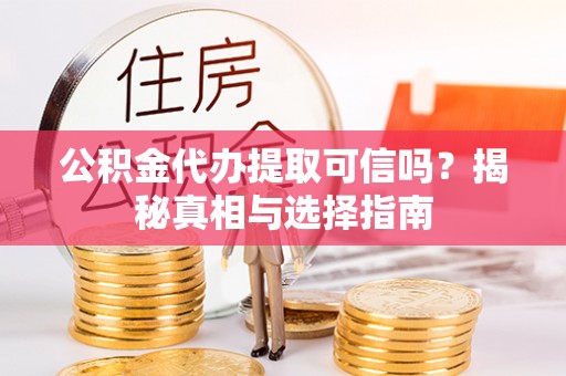 荥经公积金代办提取可信吗？揭秘真相与选择指南
