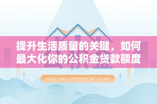 荥经提升生活质量的关键，如何最大化你的公积金贷款额度