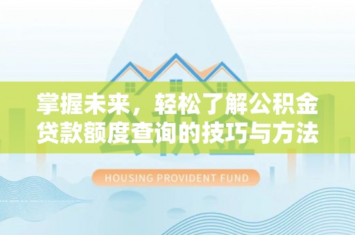 荥经掌握未来，轻松了解公积金贷款额度查询的技巧与方法