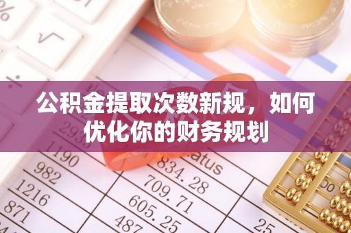 荥经公积金提取次数新规，如何优化你的财务规划