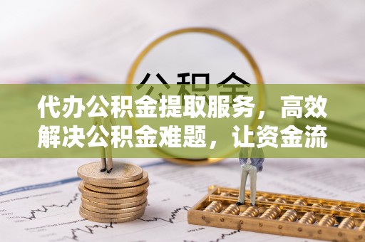 荥经代办公积金提取服务，高效解决公积金难题，让资金流动更自由