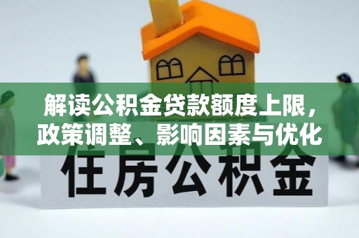 荥经解读公积金贷款额度上限，政策调整、影响因素与优化策略