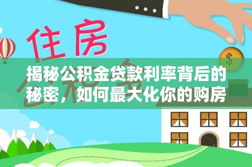 荥经揭秘公积金贷款利率背后的秘密，如何最大化你的购房优势