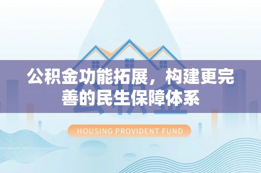 荥经公积金功能拓展，构建更完善的民生保障体系