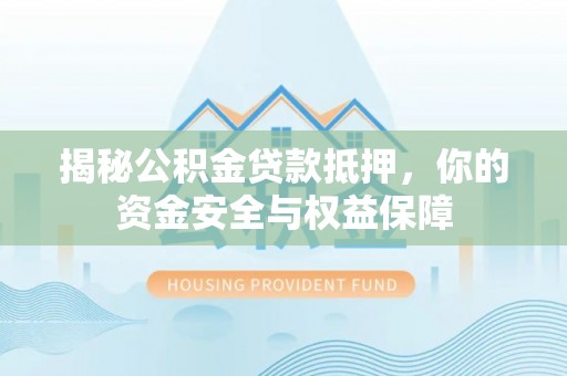 荥经揭秘公积金贷款抵押，你的资金安全与权益保障