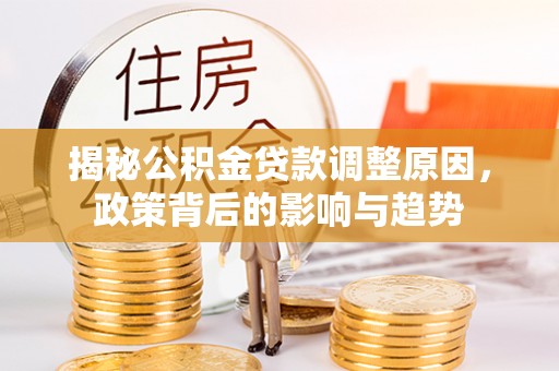 荥经揭秘公积金贷款调整原因，政策背后的影响与趋势