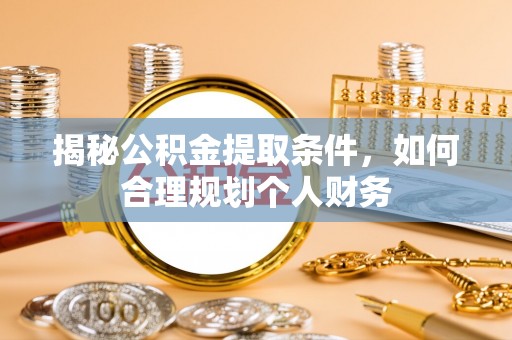 荥经揭秘公积金提取条件，如何合理规划个人财务