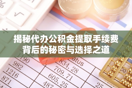 荥经揭秘代办公积金提取手续费背后的秘密与选择之道