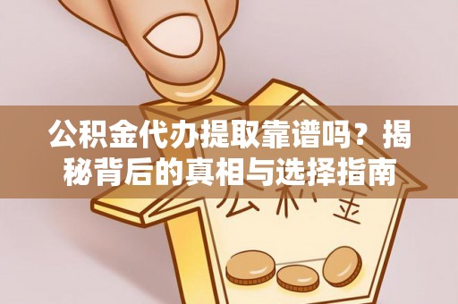 荥经公积金代办提取靠谱吗？揭秘背后的真相与选择指南