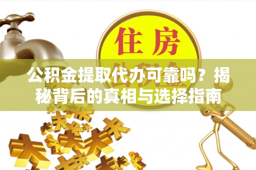 荥经公积金提取代办可靠吗？揭秘背后的真相与选择指南