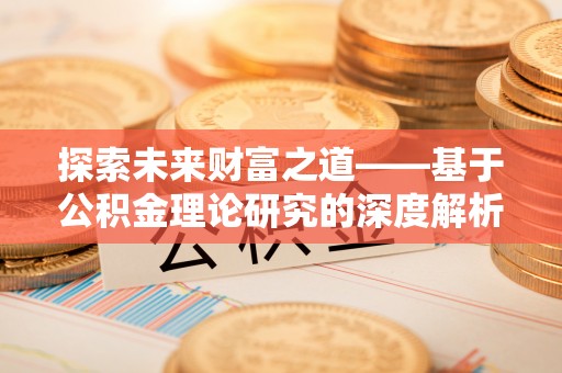 荥经探索未来财富之道——基于公积金理论研究的深度解析