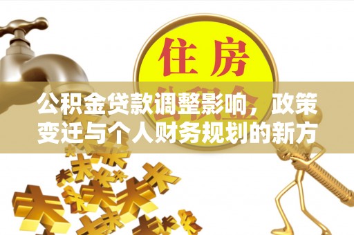 荥经公积金贷款调整影响，政策变迁与个人财务规划的新方向
