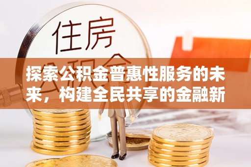 荥经探索公积金普惠性服务的未来，构建全民共享的金融新生态
