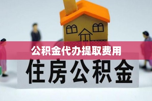 荥经公积金代办提取费用