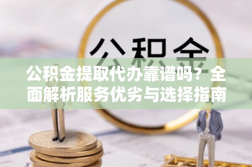 荥经公积金提取代办靠谱吗？全面解析服务优劣与选择指南
