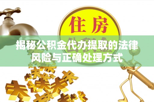 荥经揭秘公积金代办提取的法律风险与正确处理方式