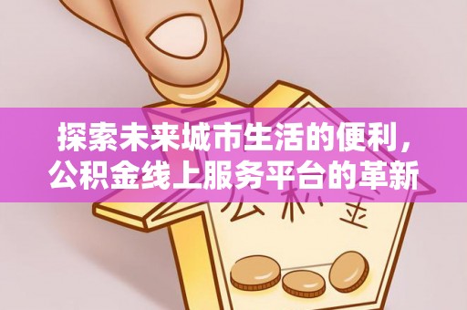 荥经探索未来城市生活的便利，公积金线上服务平台的革新与机遇