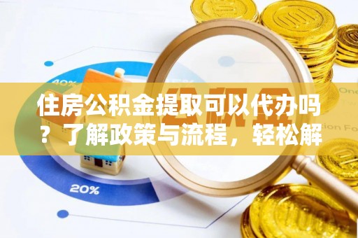 荥经住房公积金提取可以代办吗？了解政策与流程，轻松解决你的疑问
