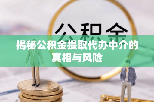 荥经揭秘公积金提取代办中介的真相与风险