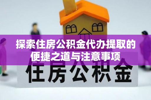 荥经探索住房公积金代办提取的便捷之道与注意事项