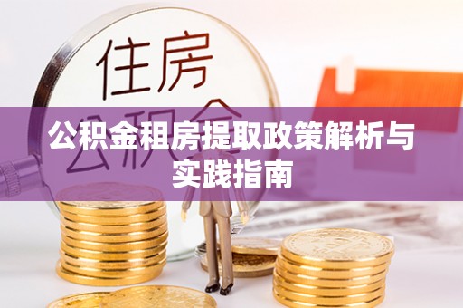 荥经公积金租房提取政策解析与实践指南