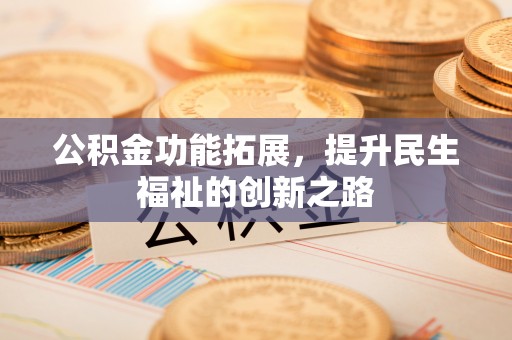 荥经公积金功能拓展，提升民生福祉的创新之路