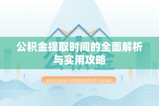 荥经公积金提取时间的全面解析与实用攻略