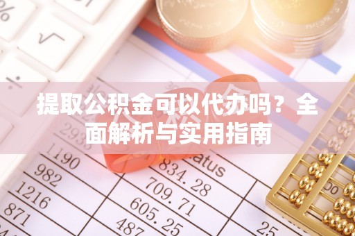 荥经提取公积金可以代办吗？全面解析与实用指南