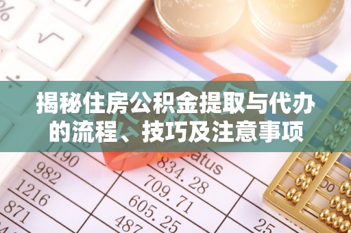 荥经揭秘住房公积金提取与代办的流程、技巧及注意事项