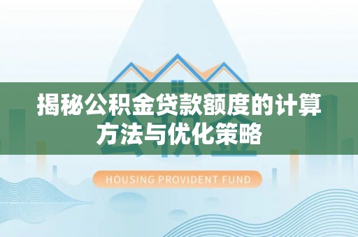 荥经揭秘公积金贷款额度的计算方法与优化策略