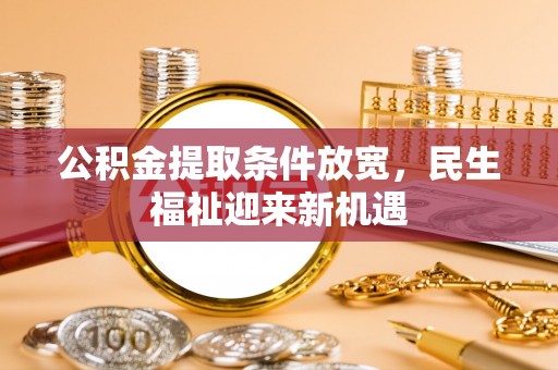 荥经公积金提取条件放宽，民生福祉迎来新机遇