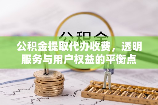 荥经公积金提取代办收费，透明服务与用户权益的平衡点