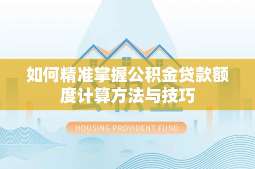 荥经如何精准掌握公积金贷款额度计算方法与技巧