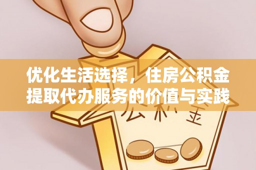 荥经优化生活选择，住房公积金提取代办服务的价值与实践
