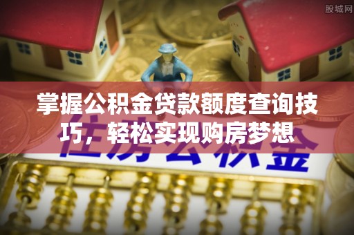 荥经掌握公积金贷款额度查询技巧，轻松实现购房梦想