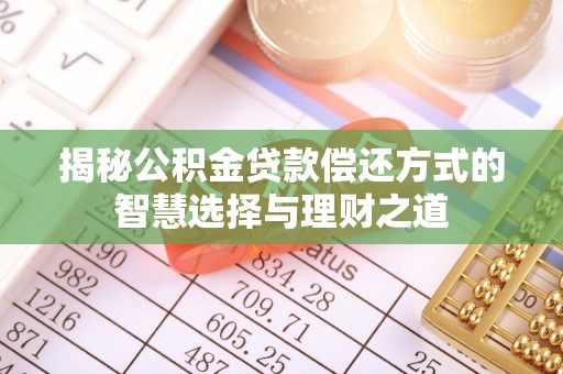 荥经揭秘公积金贷款偿还方式的智慧选择与理财之道