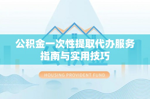 荥经公积金一次性提取代办服务指南与实用技巧