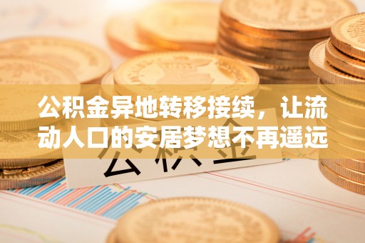 荥经公积金异地转移接续，让流动人口的安居梦想不再遥远