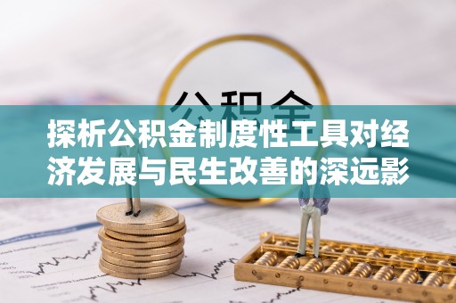 荥经探析公积金制度性工具对经济发展与民生改善的深远影响