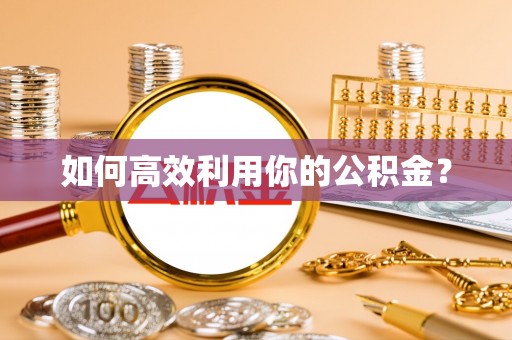 荥经如何高效利用你的公积金？